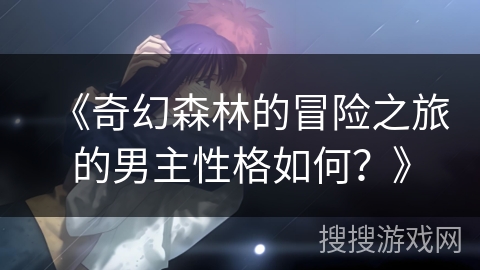 《奇幻森林的冒险之旅的男主性格如何？》