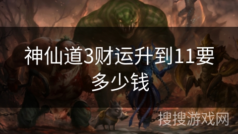 神仙道3财运升到11要多少钱