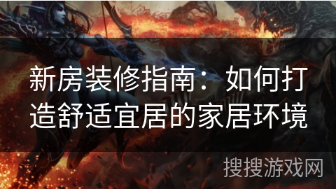 新房装修指南：如何打造舒适宜居的家居环境