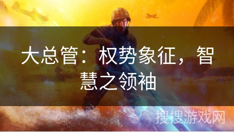 大总管：权势象征，智慧之领袖