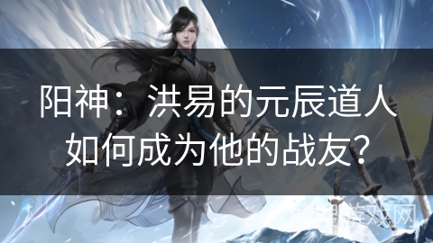 阳神：洪易的元辰道人如何成为他的战友？