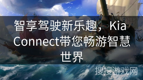 智享驾驶新乐趣，Kia Connect带您畅游智慧世界