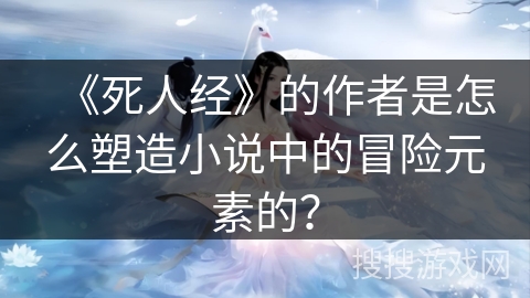《死人经》的作者是怎么塑造小说中的冒险元素的？