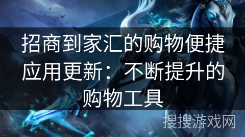 招商到家汇的购物便捷应用更新：不断提升的购物工具