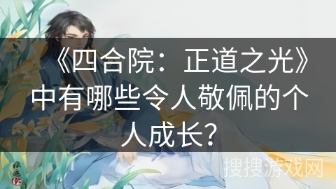 《四合院：正道之光》中有哪些令人敬佩的个人成长？