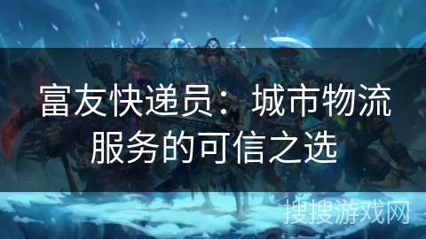 富友快递员：城市物流服务的可信之选