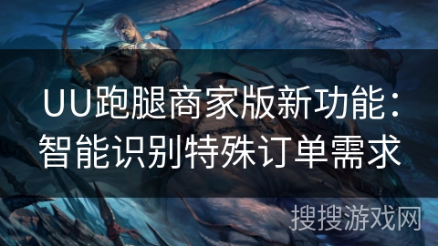 UU跑腿商家版新功能：智能识别特殊订单需求