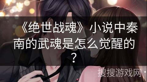 《绝世战魂》小说中秦南的武魂是怎么觉醒的？