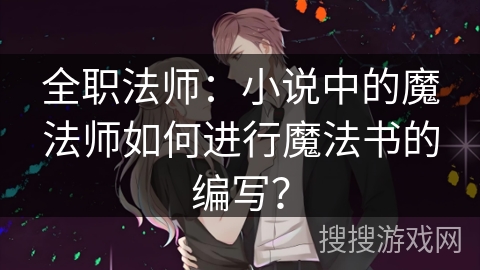 全职法师：小说中的魔法师如何进行魔法书的编写？
