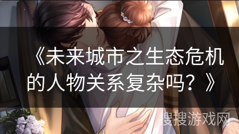 《未来城市之生态危机的人物关系复杂吗？》