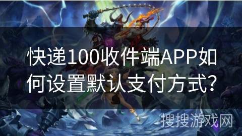 快递100收件端APP如何设置默认支付方式？
