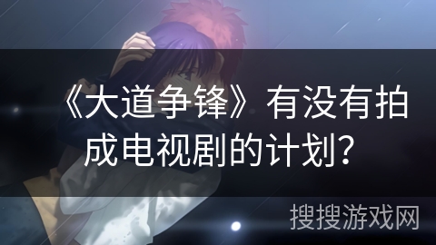 《大道争锋》有没有拍成电视剧的计划？