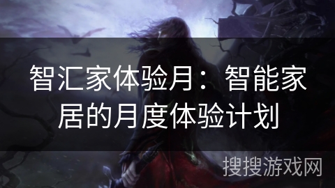 智汇家体验月：智能家居的月度体验计划