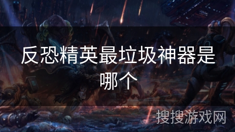 反恐精英最垃圾神器是哪个