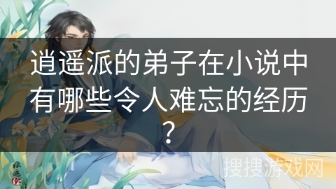 逍遥派的弟子在小说中有哪些令人难忘的经历？