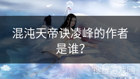 混沌天帝诀凌峰的作者是谁？