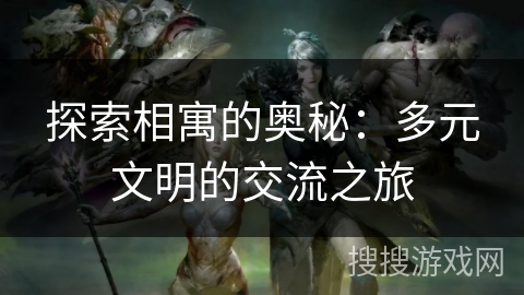 探索相寓的奥秘：多元文明的交流之旅