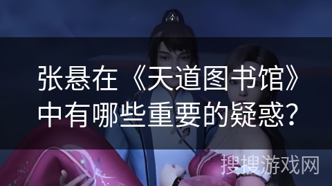 张悬在《天道图书馆》中有哪些重要的疑惑？