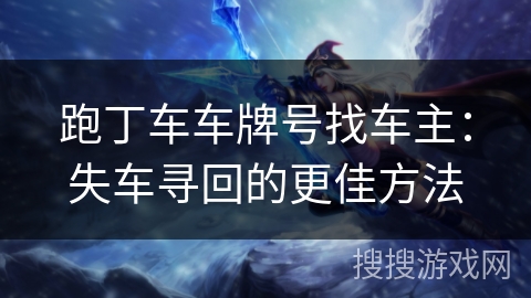 跑丁车车牌号找车主：失车寻回的更佳方法