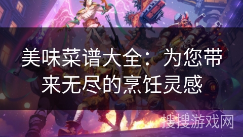 美味菜谱大全：为您带来无尽的烹饪灵感