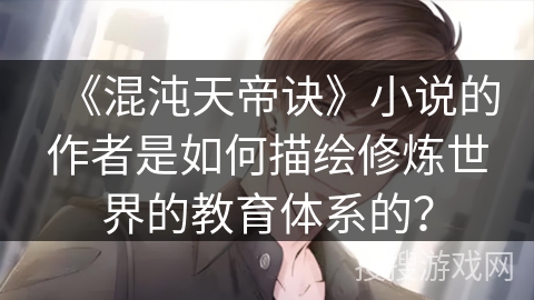 《混沌天帝诀》小说的作者是如何描绘修炼世界的教育体系的？