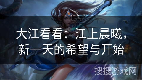 大江看看：江上晨曦，新一天的希望与开始
