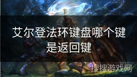 艾尔登法环键盘哪个键是返回键