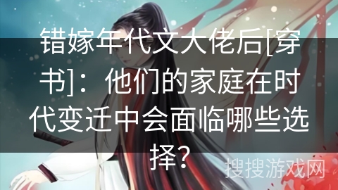 错嫁年代文大佬后[穿书]：他们的家庭在时代变迁中会面临哪些选择？