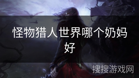 怪物猎人世界哪个奶妈好