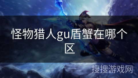 怪物猎人gu盾蟹在哪个区