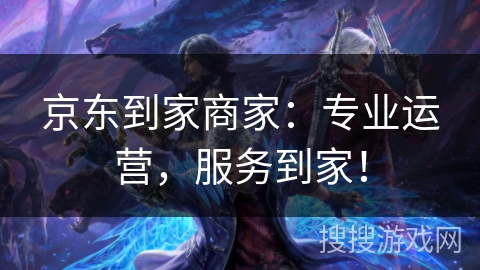 京东到家商家：专业运营，服务到家！