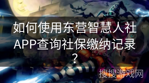 如何使用东营智慧人社APP查询社保缴纳记录？