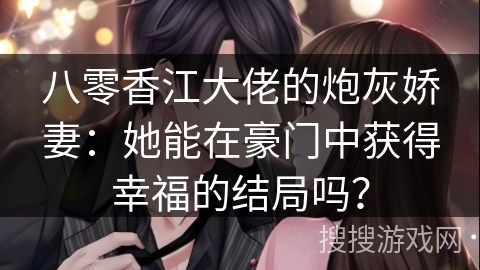 八零香江大佬的炮灰娇妻：她能在豪门中获得幸福的结局吗？