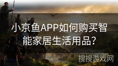 小京鱼APP如何购买智能家居生活用品？