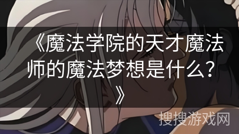 《魔法学院的天才魔法师的魔法梦想是什么？》