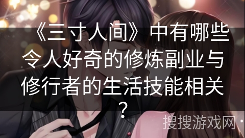 《三寸人间》中有哪些令人好奇的修炼副业与修行者的生活技能相关？
