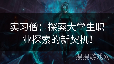 实习僧：探索大学生职业探索的新契机！