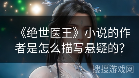 《绝世医王》小说的作者是怎么描写悬疑的？