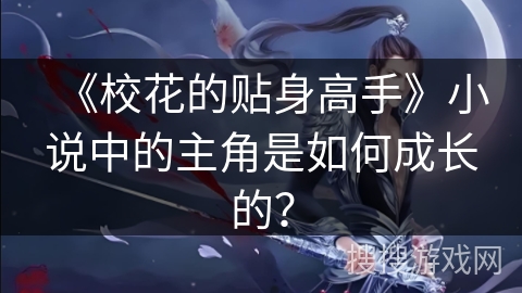 《校花的贴身高手》小说中的主角是如何成长的？