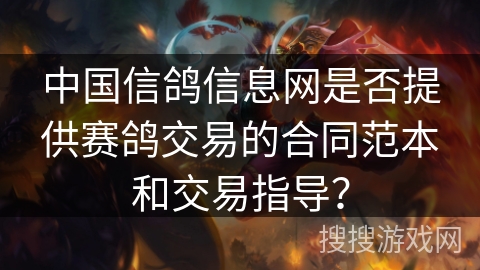 中国信鸽信息网是否提供赛鸽交易的合同范本和交易指导？