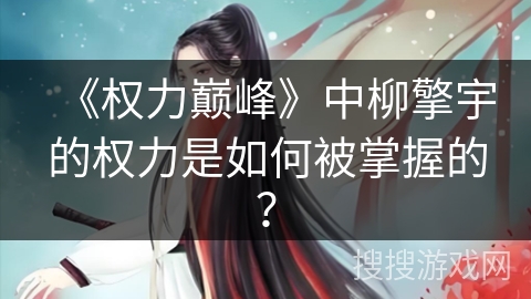 《权力巅峰》中柳擎宇的权力是如何被掌握的？