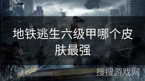 地铁逃生六级甲哪个皮肤最强