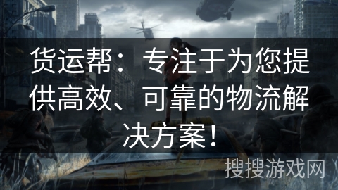 货运帮：专注于为您提供高效、可靠的物流解决方案！