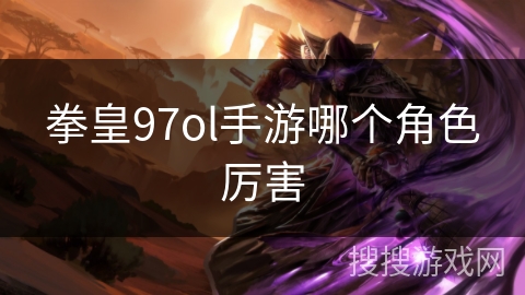 拳皇97ol手游哪个角色厉害
