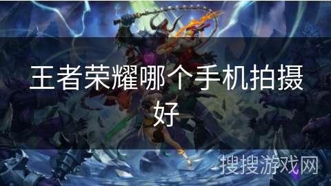 王者荣耀哪个手机拍摄好