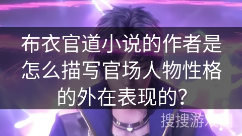 布衣官道小说的作者是怎么描写官场人物性格的外在表现的？