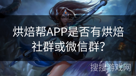 烘焙帮APP是否有烘焙社群或微信群？