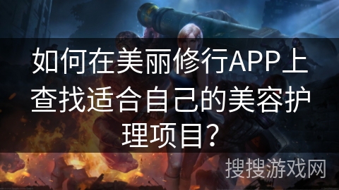 如何在美丽修行APP上查找适合自己的美容护理项目？