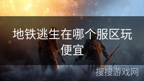地铁逃生在哪个服区玩便宜