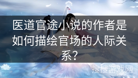 医道官途小说的作者是如何描绘官场的人际关系？